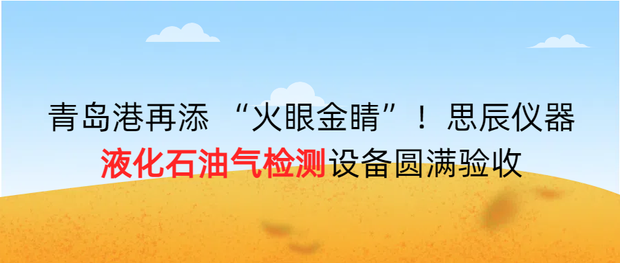 青島港再添 “火眼金睛”！思辰儀器液化石油氣檢測(cè)設(shè)備圓滿(mǎn)完成驗(yàn)收！！
